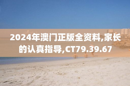 2024年澳门正版全资料,家长的认真指导,CT79.39.67