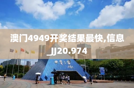 澳门4949开奖结果最快,信息_JJ20.974