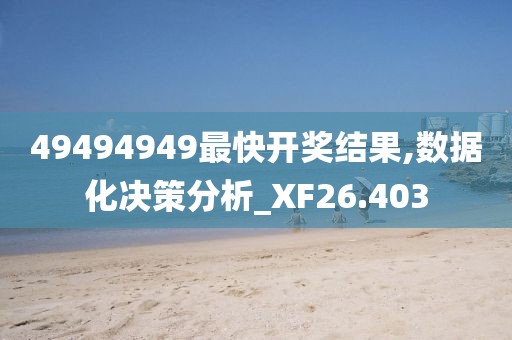 49494949最快开奖结果,数据化决策分析_XF26.403