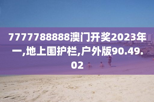 7777788888澳门开奖2023年一,地上围护栏,户外版90.49.02