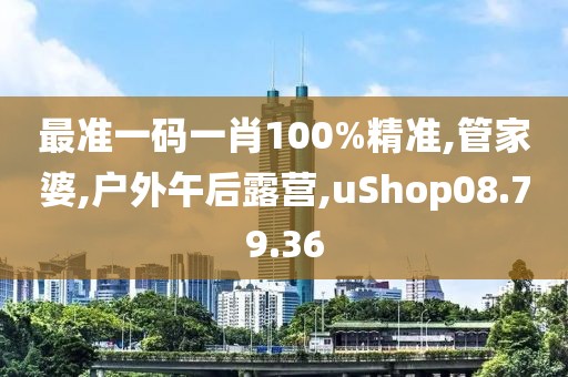 最准一码一肖100%精准,管家婆,户外午后露营,uShop08.79.36