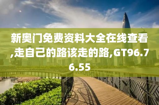 新奥门免费资料大全在线查看,走自己的路该走的路,GT96.76.55