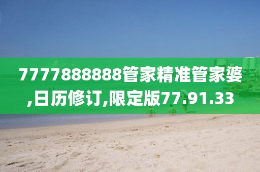 7777888888管家精准管家婆,日历修订,限定版77.91.33