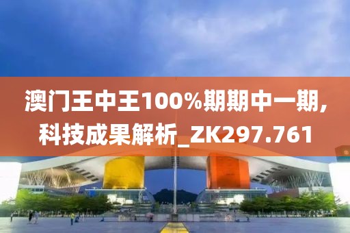 澳门王中王100%期期中一期,科技成果解析_ZK297.761