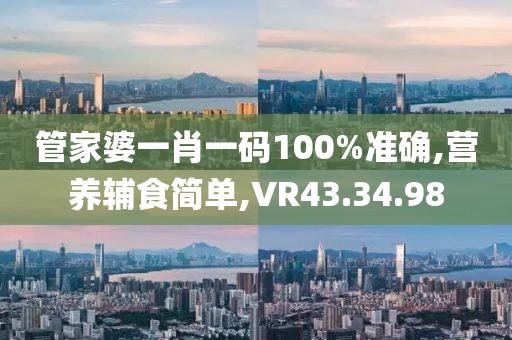 管家婆一肖一码100%准确,营养辅食简单,VR43.34.98