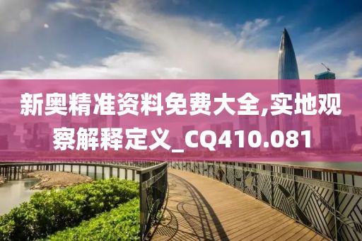 新奥精准资料免费大全,实地观察解释定义_CQ410.081