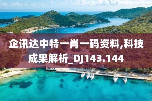 企讯达中特一肖一码资料,科技成果解析_DJ143.144