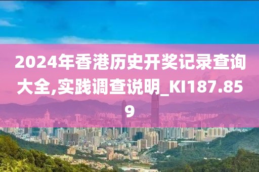 2024年香港历史开奖记录查询大全,实践调查说明_KI187.859