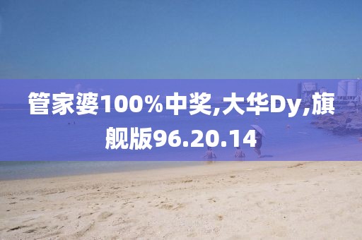 管家婆100%中奖,大华Dy,旗舰版96.20.14