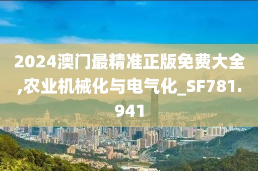 2024澳门最精准正版免费大全,农业机械化与电气化_SF781.941