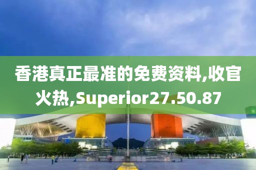 香港真正最准的免费资料,收官火热,Superior27.50.87