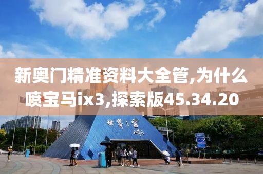 新奥门精准资料大全管,为什么喷宝马ix3,探索版45.34.20