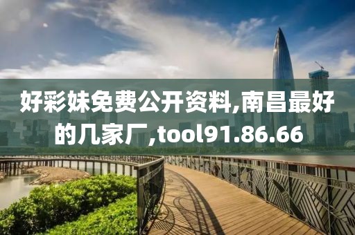好彩妹免费公开资料,南昌最好的几家厂,tool91.86.66