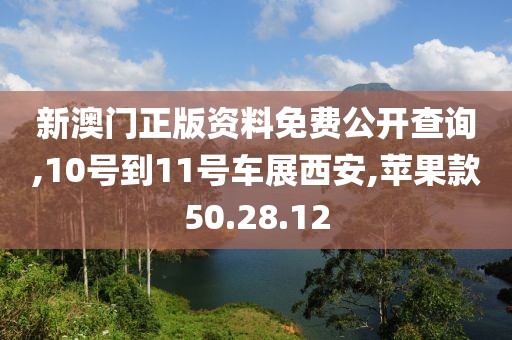 新澳门正版资料免费公开查询,10号到11号车展西安,苹果款50.28.12