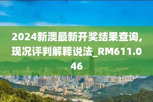 2024新澳最新开奖结果查询,现况评判解释说法_RM611.046
