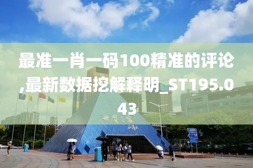 最准一肖一码100精准的评论,最新数据挖解释明_ST195.043