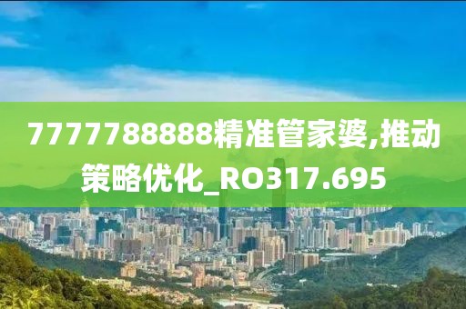 7777788888精准管家婆,推动策略优化_RO317.695