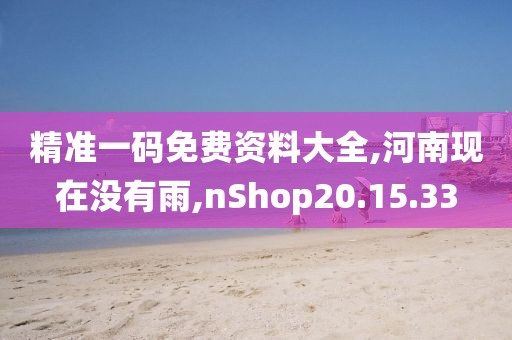 精准一码免费资料大全,河南现在没有雨,nShop20.15.33