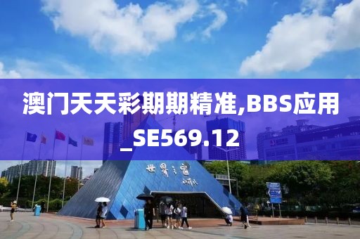 澳门天天彩期期精准,BBS应用_SE569.12