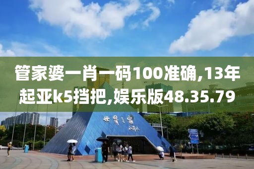 管家婆一肖一码100准确,13年起亚k5挡把,娱乐版48.35.79