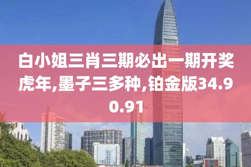 白小姐三肖三期必出一期开奖虎年,墨子三多种,铂金版34.90.91
