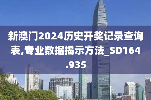 新澳门2024历史开奖记录查询表,专业数据揭示方法_SD164.935
