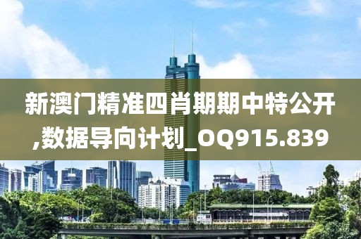 新澳门精准四肖期期中特公开,数据导向计划_OQ915.839