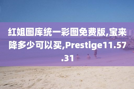 红姐图库统一彩图免费版,宝来降多少可以买,Prestige11.57.31
