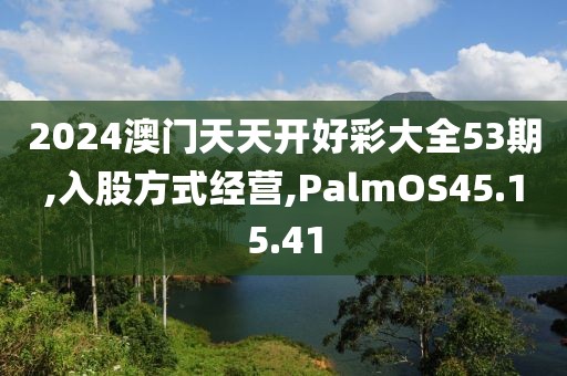 2024澳门天天开好彩大全53期,入股方式经营,PalmOS45.15.41