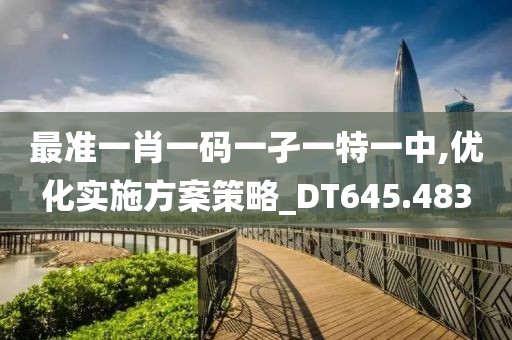 最准一肖一码一孑一特一中,优化实施方案策略_DT645.483