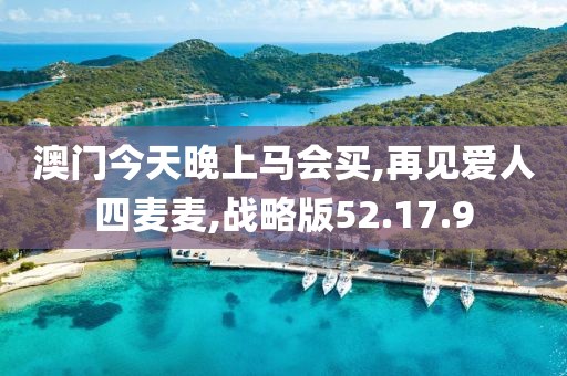 澳门今天晚上马会买,再见爱人四麦麦,战略版52.17.9