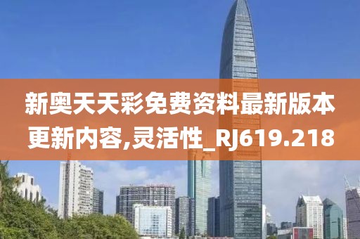 新奥天天彩免费资料最新版本更新内容,灵活性_RJ619.218