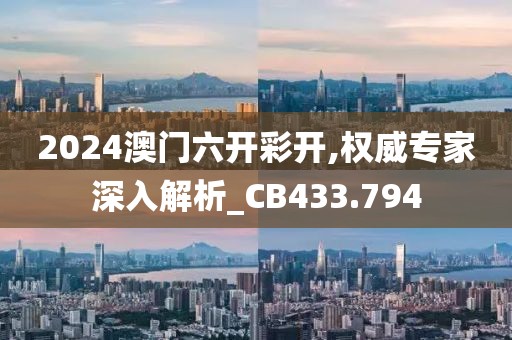 2024澳门六开彩开,权威专家深入解析_CB433.794