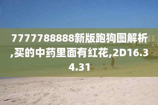 7777788888新版跑狗图解析,买的中药里面有红花,2D16.34.31