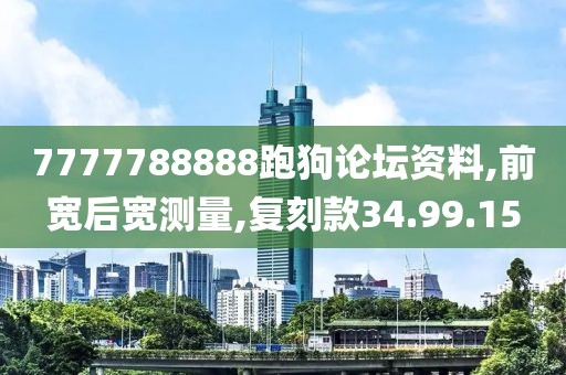 7777788888跑狗论坛资料,前宽后宽测量,复刻款34.99.15