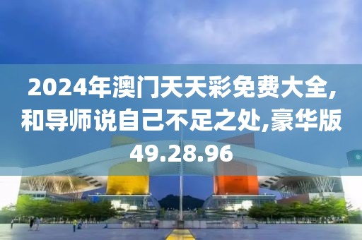 2024年澳门天天彩免费大全,和导师说自己不足之处,豪华版49.28.96