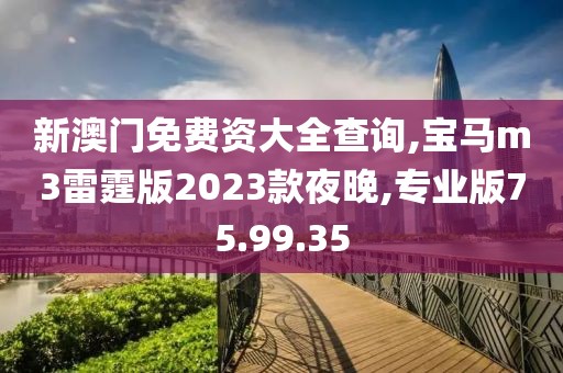 新澳门免费资大全查询,宝马m3雷霆版2023款夜晚,专业版75.99.35