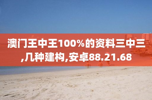 澳门王中王100%的资料三中三,几种建构,安卓88.21.68
