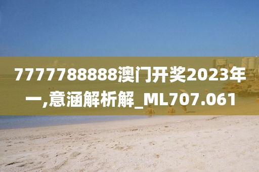 7777788888澳门开奖2023年一,意涵解析解_ML707.061