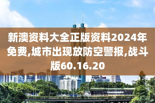 新澳资料大全正版资料2024年免费,城市出现放防空警报,战斗版60.16.20