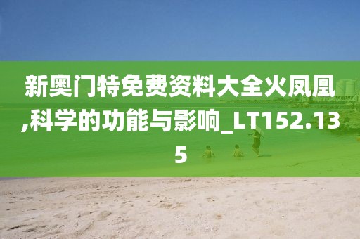 新奥门特免费资料大全火凤凰,科学的功能与影响_LT152.135