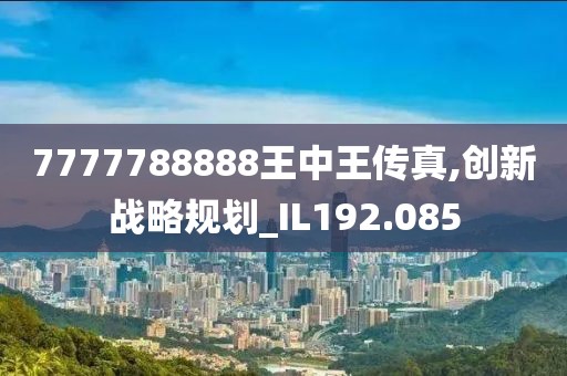 7777788888王中王传真,创新战略规划_IL192.085