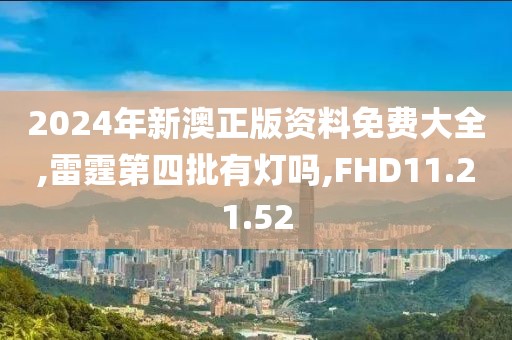 2024年新澳正版资料免费大全,雷霆第四批有灯吗,FHD11.21.52