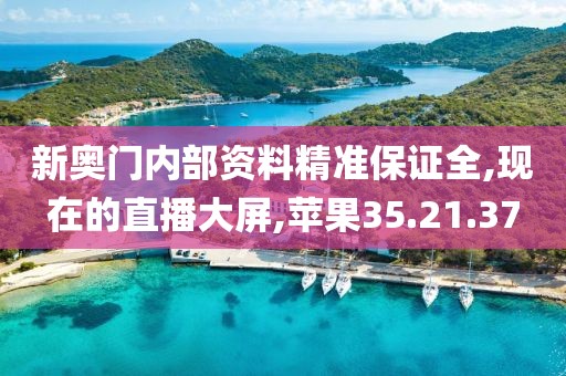 新奥门内部资料精准保证全,现在的直播大屏,苹果35.21.37