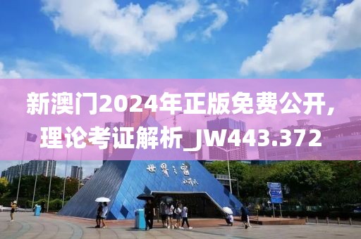 新澳门2024年正版免费公开,理论考证解析_JW443.372