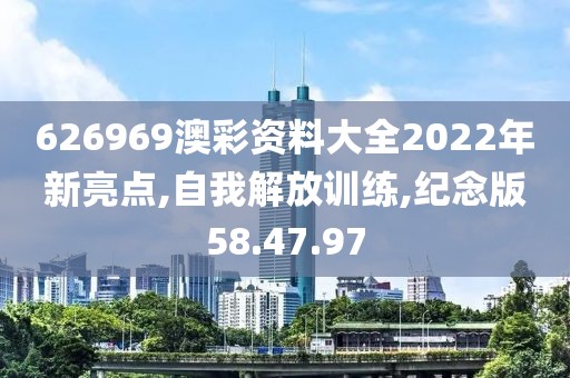 626969澳彩资料大全2022年新亮点,自我解放训练,纪念版58.47.97