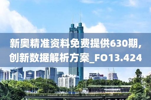 新奥精准资料免费提供630期,创新数据解析方案_FO13.424
