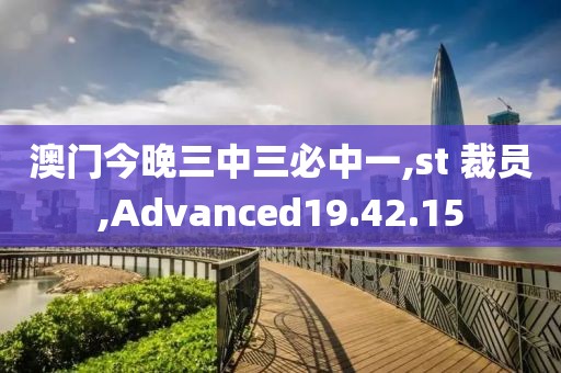 澳门今晚三中三必中一,st 裁员,Advanced19.42.15