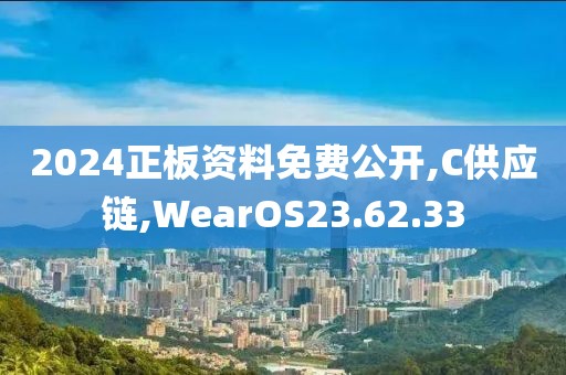 2024正板资料免费公开,C供应链,WearOS23.62.33