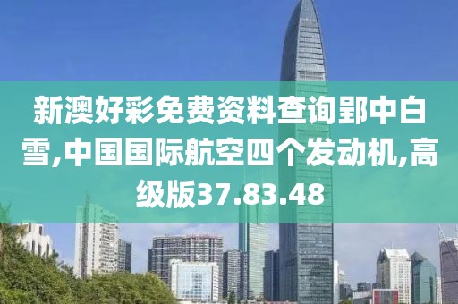 新澳好彩免费资料查询郢中白雪,中国国际航空四个发动机,高级版37.83.48